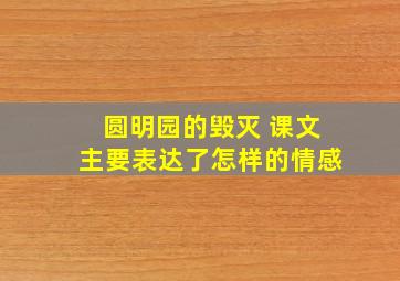 圆明园的毁灭 课文主要表达了怎样的情感